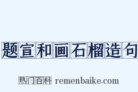 题宣和画石榴造句是什么意思的图片